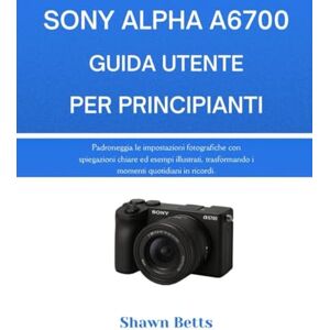 Betts, Shawn SONY ALPHA A6700 GUIDA UTENTE PER PRINCIPIANTI: Padroneggia le impostazioni fotografiche con spiegazioni chiare ed esempi illustrati, trasformando i momenti quotidiani in ricordi. Betts, Shawn SONY ALPHA A6700 GUIDA UTENTE PER PRINCIPIANTI: Padroneggia le impostazioni fotografiche con spiegazioni chiare ed esempi illustrati, trasformando i momenti quotidiani in ricordi.