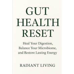 Living, Radiant Gut Health Reset: Heal Your Digestion, Balance Your Microbiome, and Restore Lasting Energy Living, Radiant Gut Health Reset: Heal Your Digestion, Balance Your Microbiome, and Restore Lasting Energy