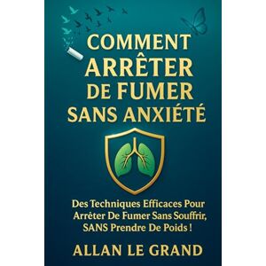 LE GRAND, ALLAN COMMENT ARRÊTER DE FUMER SANS ANXIÉTÉ: Des techniques efficaces pour arrêter de fumer sans souffrir, SANS prendre de poids !: 3 (arreter de fumer) LE GRAND, ALLAN COMMENT ARRÊTER DE FUMER SANS ANXIÉTÉ: Des techniques efficaces pour arrêter de fumer sans souffrir, SANS prendre de poids !: 3 (arreter de fumer)