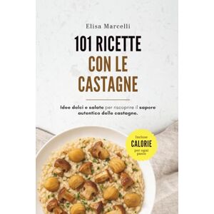 Marcelli, Elisa 101 Ricette con le Castagne: Dalle colazioni ai dolci, dai piatti salati alle zuppe: ricette autunnali facili e genuine con le castagne Marcelli, Elisa 101 Ricette con le Castagne: Dalle colazioni ai dolci, dai piatti salati alle zuppe: ricette autunnali facili e genuine con le castagne