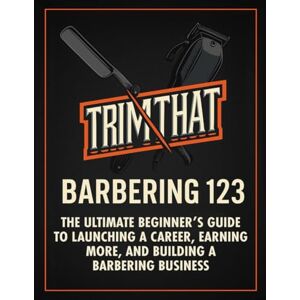 TrimThat, Troy TRIMTHAT BARBERING 123 The Ultimate Beginner’s Guide to Launching a Career, Earning More, and Building a Barbering Business: (Beginner’s guide, haircuts, sanitation, client care, business tips) TrimThat, Troy TRIMTHAT BARBERING 123 The Ultimate Beginner’s Guide to Launching a Career, Earning More, and Building a Barbering Business: (Beginner’s guide, haircuts, sanitation, client care, business tips)