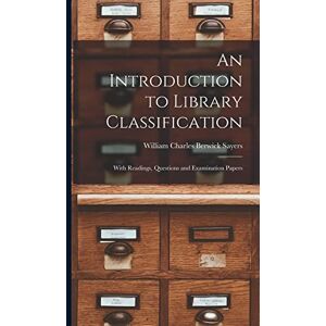 Sayers, William Charles Berwick An Introduction to Library Classification; With Readings, Questions and Examination Papers Sayers, William Charles Berwick An Introduction to Library Classification; With Readings, Questions and Examination Papers