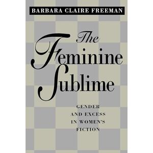 Freeman, Barbara Claire Claire The Feminine Sublime: Gender and Excess in Women's Fiction Freeman, Barbara Claire Claire The Feminine Sublime: Gender and Excess in Women's Fiction
