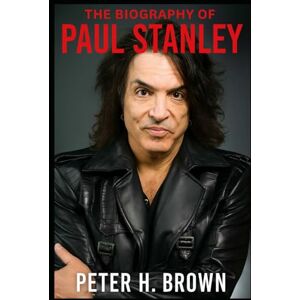 Brown, Peter H. The Biography of Paul Stanley: How Limitation Became Liberation in Rock and Roll Brown, Peter H. The Biography of Paul Stanley: How Limitation Became Liberation in Rock and Roll