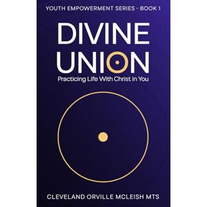 McLeish MTS, Cleveland Orville Divine Union: Practicing Life With Christ in You (Youth Empowerment) McLeish MTS, Cleveland Orville Divine Union: Practicing Life With Christ in You (Youth Empowerment)