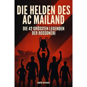 Herrmann, Sophia Die Helden des AC Mailand: Die 42 größten Legenden der Rossoneri Herrmann, Sophia Die Helden des AC Mailand: Die 42 größten Legenden der Rossoneri