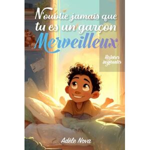 Nova, Adèle N’oublie jamais que tu es un garçon merveilleux: Un livre inspirant pour les garçons de 8 à 10 ans, confiance en soi, émotions, amitié, courage et ... pleines de sens (Parce que tu es formidable) Nova, Adèle N’oublie jamais que tu es un garçon merveilleux: Un livre inspirant pour les garçons de 8 à 10 ans, confiance en soi, émotions, amitié, courage et ... pleines de sens (Parce que tu es formidable)