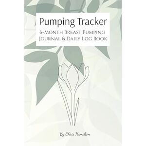 Hamilton, Chris Pumping Tracker: 6-Month Breast Pumping Journal & Daily Log Book: Organized tracking of breast milk and pumping sessions with easy-to-use daily charts (6x9, 200 pages) (The Pumping Tracker Collection) Hamilton, Chris Pumping Tracker: 6-Month Breast Pumping Journal & Daily Log Book: Organized tracking of breast milk and pumping sessions with easy-to-use daily charts (6x9, 200 pages) (The Pumping Tracker Collection)