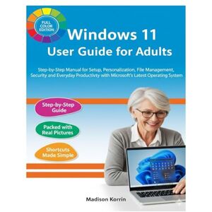 Korrin, Madison Windows 11 User Guide for Adults: Step-by-Step Manual for Setup, Personalization, File Management, Security, and Everyday Productivity with ... System (Mastering Windows 11 For Adults) Korrin, Madison Windows 11 User Guide for Adults: Step-by-Step Manual for Setup, Personalization, File Management, Security, and Everyday Productivity with ... System (Mastering Windows 11 For Adults)