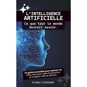 Coignard, Emilien L’intelligence artificielle : Ce que tout le monde devrait savoir: Un guide accessible pour explorer l’IA d’hier, décrypter celle d’aujourd’hui et imaginer celle de demain Coignard, Emilien L’intelligence artificielle : Ce que tout le monde devrait savoir: Un guide accessible pour explorer l’IA d’hier, décrypter celle d’aujourd’hui et imaginer celle de demain