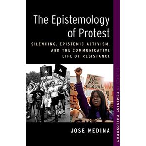 Oxford University Press The Epistemology of Protest: Silencing, Epistemic Activism, and the Communicative Life of Resistance (STUDIES IN FEMINIST PHILOSOPHY SERIES) Oxford University Press The Epistemology of Protest: Silencing, Epistemic Activism, and the Communicative Life of Resistance (STUDIES IN FEMINIST PHILOSOPHY SERIES)