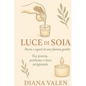 Valen, Diana Luce di soia" -Poesie e segreti di una fiamma gentile: un viaggio tra profumi ,tecniche e ispirazioni per chi crea con le mani e con il cuore. Valen, Diana Luce di soia" -Poesie e segreti di una fiamma gentile: un viaggio tra profumi ,tecniche e ispirazioni per chi crea con le mani e con il cuore.