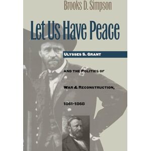 Simpson, Brooks D. Let Us Have Peace: Ulysses S. Grant and the Politics of War and Reconstruction, 1861-1868 (Civil War America) Simpson, Brooks D. Let Us Have Peace: Ulysses S. Grant and the Politics of War and Reconstruction, 1861-1868 (Civil War America)