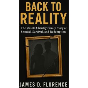Florence, James D. Back to Reality: The Untold Chrisley Family Story of Scandal, Survival, and Redemption Florence, James D. Back to Reality: The Untold Chrisley Family Story of Scandal, Survival, and Redemption