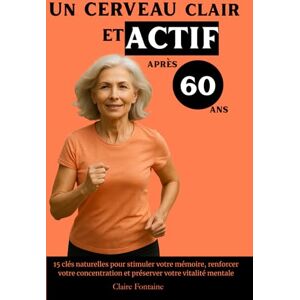 Fontaine, Claire Un Cerveau Clair et Actif Après 60 Ans: 15 clés naturelles pour stimuler votre mémoire, renforcer votre concentration et préserver votre vitalité mentale Fontaine, Claire Un Cerveau Clair et Actif Après 60 Ans: 15 clés naturelles pour stimuler votre mémoire, renforcer votre concentration et préserver votre vitalité mentale