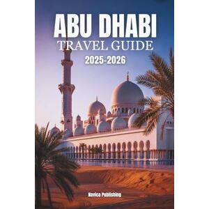 Publishing, Navica ABU DHABI TRAVEL GUIDE 2025-2026: The Soul of the Emirates Captured Culture , Coastal Luxury & Modern Marvels Publishing, Navica ABU DHABI TRAVEL GUIDE 2025-2026: The Soul of the Emirates Captured Culture , Coastal Luxury & Modern Marvels