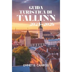 Campos, Emmet B. GUIDA TURISTICA DI TALLINN 2025-2026: Esplora il fascino storico e l'atmosfera moderna della capitale estone Campos, Emmet B. GUIDA TURISTICA DI TALLINN 2025-2026: Esplora il fascino storico e l'atmosfera moderna della capitale estone