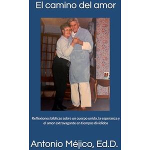 Mejico Jr., Dr. Antonio El camino del amor: Reflexiones bíblicas sobre un cuerpo unido, la esperanza y el amor extravagante en tiempos divididos Mejico Jr., Dr. Antonio El camino del amor: Reflexiones bíblicas sobre un cuerpo unido, la esperanza y el amor extravagante en tiempos divididos