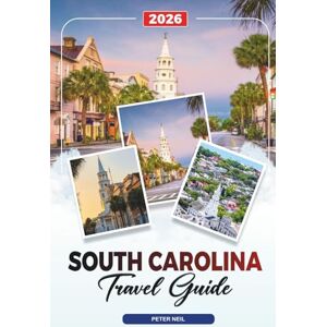 Neil, Peter SOUTH CAROLINA TRAVEL GUIDE 2026: Charleston, Myrtle Beach, Hilton Head, Plantations, State Parks & Southern Cuisine Neil, Peter SOUTH CAROLINA TRAVEL GUIDE 2026: Charleston, Myrtle Beach, Hilton Head, Plantations, State Parks & Southern Cuisine