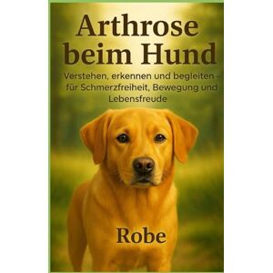 Robe Arthrose beim Hund – Neuauflage: Verstehen, erkennen und begleiten: Der große Ratgeber für Schmerzfreiheit, Bewegung und Lebensfreude Robe Arthrose beim Hund – Neuauflage: Verstehen, erkennen und begleiten: Der große Ratgeber für Schmerzfreiheit, Bewegung und Lebensfreude