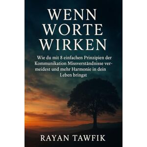 Tawfik, Rayan Wenn Worte wirken: Wie du mit 8 einfachen Prinzipien der Kommunikation Missverständnisse vermeidest und mehr Harmonie in dein Leben bringst Tawfik, Rayan Wenn Worte wirken: Wie du mit 8 einfachen Prinzipien der Kommunikation Missverständnisse vermeidest und mehr Harmonie in dein Leben bringst
