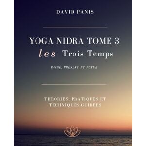 Panis, David Les trois temps: Passé, présent et futur (Yoga Nidra : Formation personnelle en 12 tomes) Panis, David Les trois temps: Passé, présent et futur (Yoga Nidra : Formation personnelle en 12 tomes)