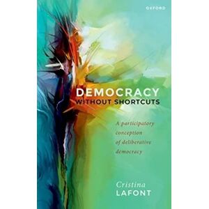 Lafont, Cristina Democracy without Shortcuts: A Participatory Conception of Deliberative Democracy Lafont, Cristina Democracy without Shortcuts: A Participatory Conception of Deliberative Democracy
