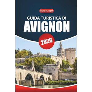 Dam, Harry H. Guida turistica di Avignone 2026: Alla scoperta di monumenti storici, cucina locale, festival, attività all'aperto e gite di un giorno nel sud della Francia Dam, Harry H. Guida turistica di Avignone 2026: Alla scoperta di monumenti storici, cucina locale, festival, attività all'aperto e gite di un giorno nel sud della Francia