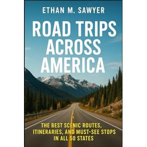 Sawyer, Ethan M. Road Trips Across America: The Best Scenic Routes, Itineraries, and Must-See Stops in All 50 States Sawyer, Ethan M. Road Trips Across America: The Best Scenic Routes, Itineraries, and Must-See Stops in All 50 States