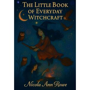 Rowe, Nicola Ann The Little Book of Everyday Witchcraft: Simple Spells, Magical Rituals & Daily Witchy Practices for Love, Luck, Protection & Peace Rowe, Nicola Ann The Little Book of Everyday Witchcraft: Simple Spells, Magical Rituals & Daily Witchy Practices for Love, Luck, Protection & Peace