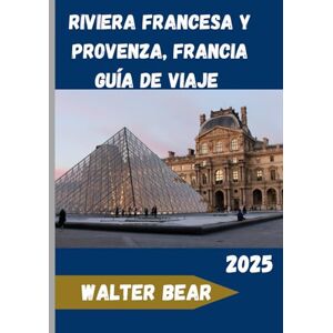 Bear, Walter Riviera Francesa y Provenza, Francia Guía de viaje 2025: Explora la esencia del Mediterráneo francés: historia, gastronomía y belleza Bear, Walter Riviera Francesa y Provenza, Francia Guía de viaje 2025: Explora la esencia del Mediterráneo francés: historia, gastronomía y belleza