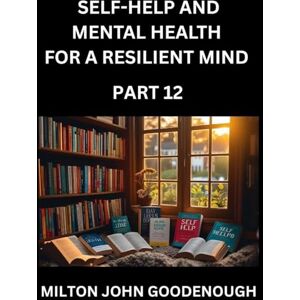 Milton Self-help and Mental Health for a Resilient Mind (Part 12): Navigating Life's Challenges with Strength and Serenity, Cultivating Inner Peace in a Chaotic World, Transforming Pain into Power Milton Self-help and Mental Health for a Resilient Mind (Part 12): Navigating Life's Challenges with Strength and Serenity, Cultivating Inner Peace in a Chaotic World, Transforming Pain into Power