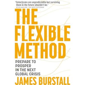 Burstall, James The Flexible Method: Prepare To Prosper In The Next Global Crisis Burstall, James The Flexible Method: Prepare To Prosper In The Next Global Crisis