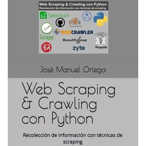 Ortega Candel, Sr José Manuel Web Scraping & Crawling con Python: Recolección de información con técnicas de scraping Ortega Candel, Sr José Manuel Web Scraping & Crawling con Python: Recolección de información con técnicas de scraping