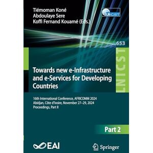 Towards New e-Infrastructure and e-Services for Developing Countries: 16th International Conference, AFRICOMM 2024, Abidjan, Côte d’Ivoire, November ... and Telecommunications Engineering, 653) Towards New e-Infrastructure and e-Services for Developing Countries: 16th International Conference, AFRICOMM 2024, Abidjan, Côte d’Ivoire, November ... and Telecommunications Engineering, 653)