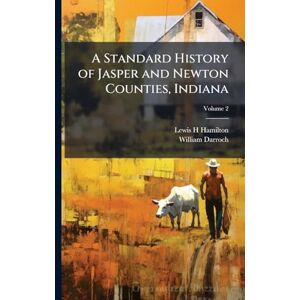 Hamilton, Lewis H A Standard History of Jasper and Newton Counties, Indiana Hamilton, Lewis H A Standard History of Jasper and Newton Counties, Indiana