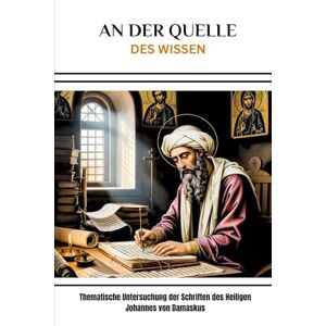 Eusebius, Leo An der Quelle des Wissen: Thematische Untersuchung der Schriften des Heiligen Johannes von Damaskus Eusebius, Leo An der Quelle des Wissen: Thematische Untersuchung der Schriften des Heiligen Johannes von Damaskus