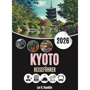 Lee KYOTO REISEFÜHRER 2026: Flüstern des Zen, Straßen aus Seide, im Morgengrauen ans Licht gebrachte Geheimnisse Lee KYOTO REISEFÜHRER 2026: Flüstern des Zen, Straßen aus Seide, im Morgengrauen ans Licht gebrachte Geheimnisse