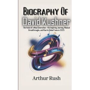 Rush, Arthur BIOGRAPHY OF DAVID KUSHNER: The Voice of a New Generation His Inspiring Journey, Musical Breakthroughs, and Rise to Global Fame in 2025 Rush, Arthur BIOGRAPHY OF DAVID KUSHNER: The Voice of a New Generation His Inspiring Journey, Musical Breakthroughs, and Rise to Global Fame in 2025