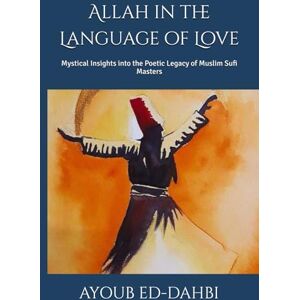 ED-DAHBI, AYOUB Allah in the Language of Love: Mystical Insights into the Poetic Legacy of Muslim Sufi Masters ED-DAHBI, AYOUB Allah in the Language of Love: Mystical Insights into the Poetic Legacy of Muslim Sufi Masters