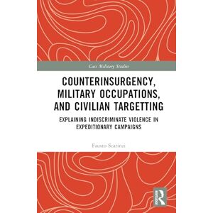 Scarinzi, Fausto Counterinsurgency, Military Occupations, and Civilian Targeting: Explaining Indiscriminate Violence in Expeditionary Campaigns (Cass Military Studies) Scarinzi, Fausto Counterinsurgency, Military Occupations, and Civilian Targeting: Explaining Indiscriminate Violence in Expeditionary Campaigns (Cass Military Studies)