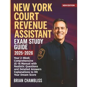 Chambliss, Brian New York Court Revenue Assistant Exam Study Guide: Your 2-Week Comprehensive JG-16 Manual with Realistic Questions and Detailed Answers Explanations to Hit your Dream Score Chambliss, Brian New York Court Revenue Assistant Exam Study Guide: Your 2-Week Comprehensive JG-16 Manual with Realistic Questions and Detailed Answers Explanations to Hit your Dream Score