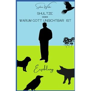 Weber Shultze oder Warum Gott unsichtbar ist: Erzählung Weber Shultze oder Warum Gott unsichtbar ist: Erzählung