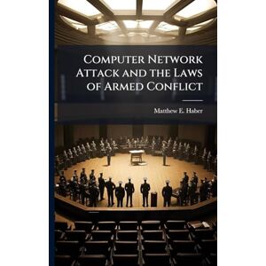 Haber, Matthew E Computer Network Attack and the Laws of Armed Conflict Haber, Matthew E Computer Network Attack and the Laws of Armed Conflict