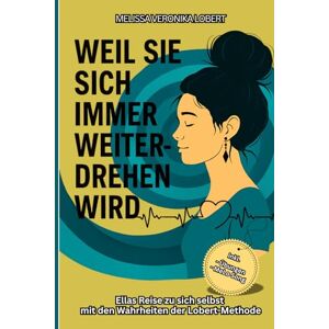 Lobert, Melissa Veronika Weil sie sich immer weiterdrehen wird: Ellas Reise zu sich selbst mit den Wahrheiten der Lobert-Methode Lobert, Melissa Veronika Weil sie sich immer weiterdrehen wird: Ellas Reise zu sich selbst mit den Wahrheiten der Lobert-Methode