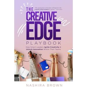Brown, Nashira The Creative Edge Playbook: How Smart Leaders Ignite Creativity & Unlock Innovation Within Their Teams Brown, Nashira The Creative Edge Playbook: How Smart Leaders Ignite Creativity & Unlock Innovation Within Their Teams