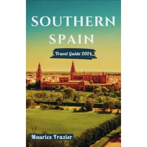 Frazier, Maurice SOUTHERN SPAIN TRAVEL GUIDE 2024: Experience Seville, Granada, Córdoba, Málaga, and Cádiz in Grand Style; Perfect Companion for First Time Visitors ... of Andalusia (Travel The World Like a Local) Frazier, Maurice SOUTHERN SPAIN TRAVEL GUIDE 2024: Experience Seville, Granada, Córdoba, Málaga, and Cádiz in Grand Style; Perfect Companion for First Time Visitors ... of Andalusia (Travel The World Like a Local)