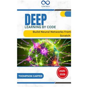 CARTER, THOMPSON Deep Learning by Code: Build Neural Networks from Scratch CARTER, THOMPSON Deep Learning by Code: Build Neural Networks from Scratch