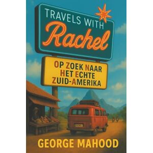 Mahood, George Travels with Rachel: Op zoek naar het echte Zuid-Amerika Mahood, George Travels with Rachel: Op zoek naar het echte Zuid-Amerika