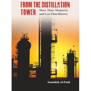 Al-Fathi, Mr. Saadallah FROM THE DISTILLATION TOWER: More Than Memories and Less Than History Al-Fathi, Mr. Saadallah FROM THE DISTILLATION TOWER: More Than Memories and Less Than History